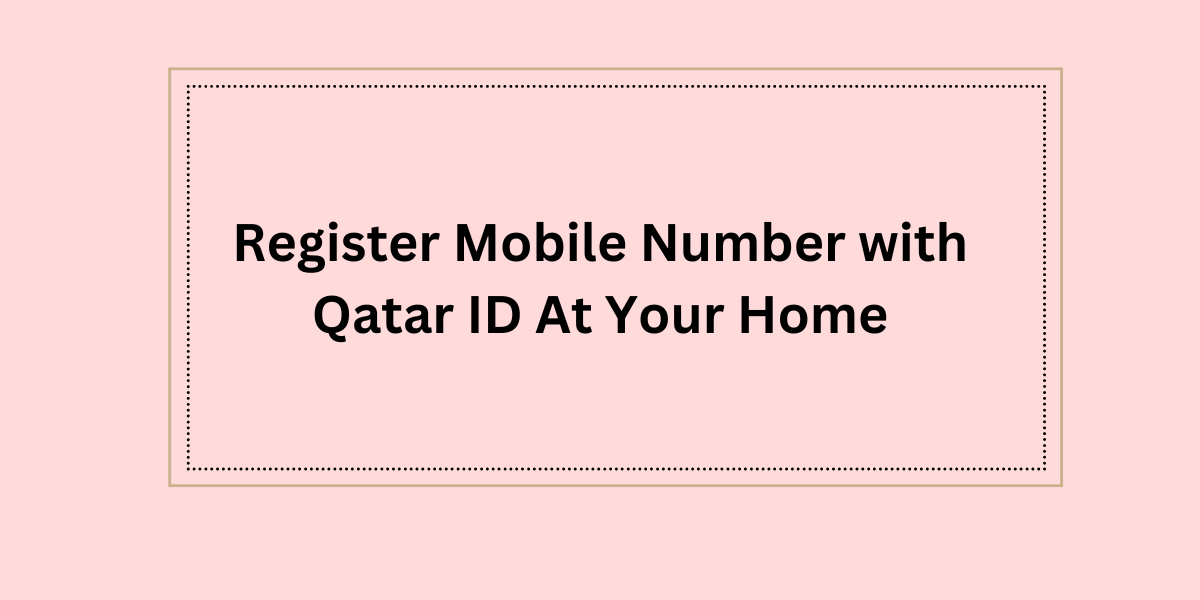 Register Mobile Number with Qatar ID At Your Home